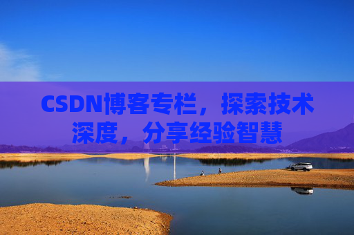 CSDN博客专栏,探索技术深度,分享经验智慧 CSDN博客专栏,探索技术深度,分享经验智慧